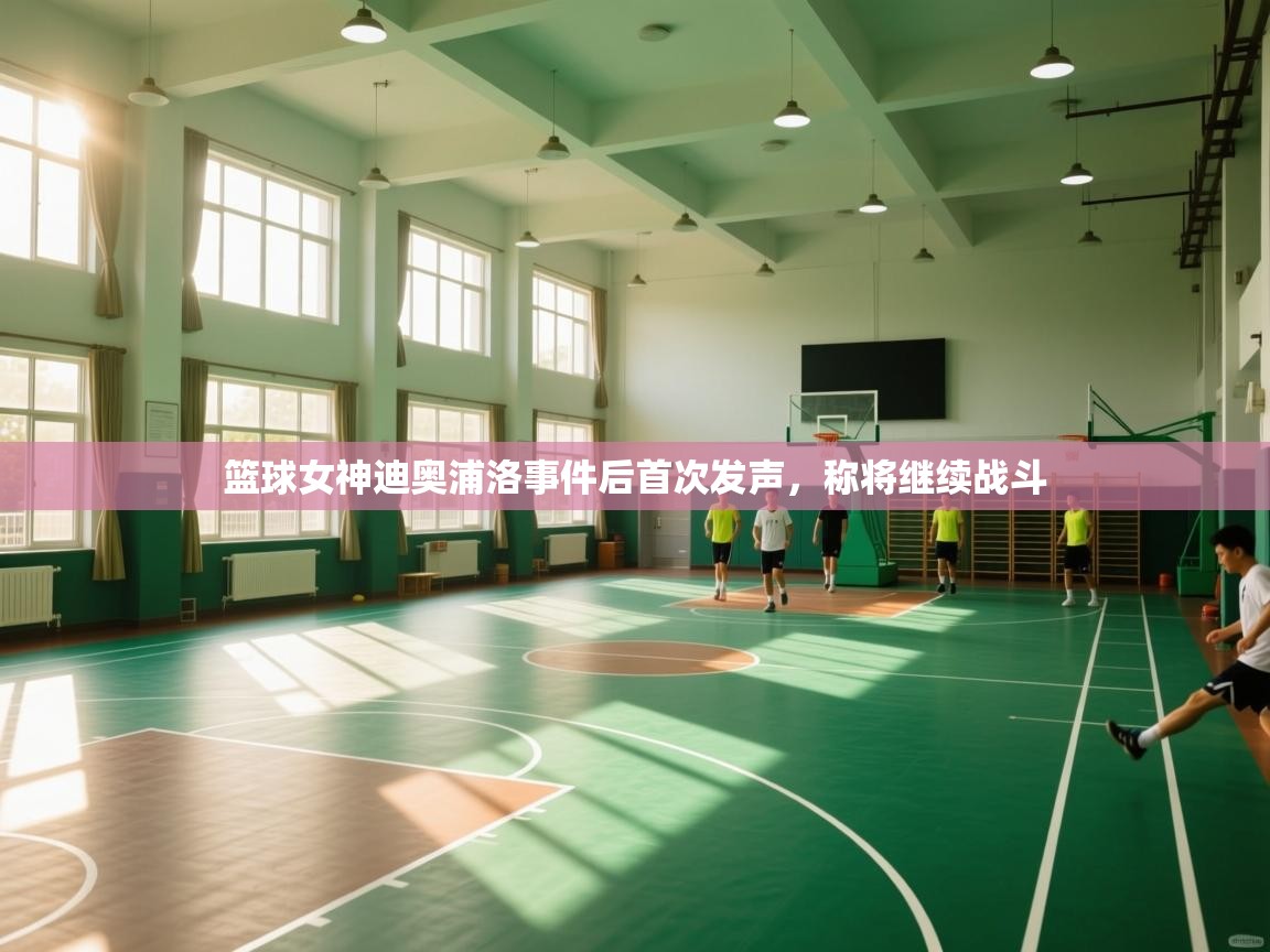 篮球女神迪奥浦洛事件后首次发声，称将继续战斗  第2张