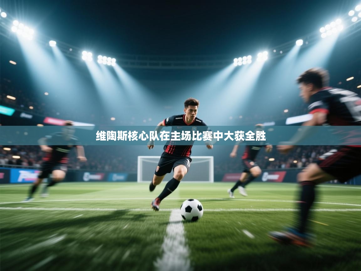 维陶斯核心队在主场比赛中大获全胜  第1张