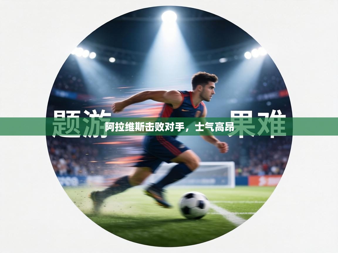 阿拉维斯击败对手，士气高昂  第1张